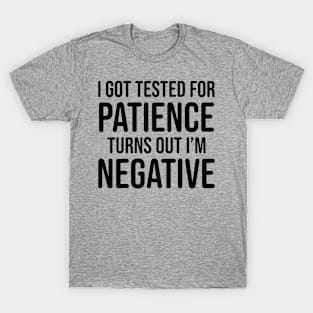 I got tested for patience, turns out I'm negative T-Shirt